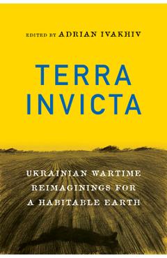 Terra Invicta: Ukrainian Wartime Reimaginings for a Habitable Earth - Adrian Ivakhiv