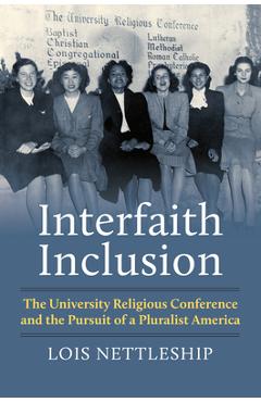 Interfaith Inclusion: The University Religious Conference and the Pursuit of a Pluralist America - Lois E. Nettleship