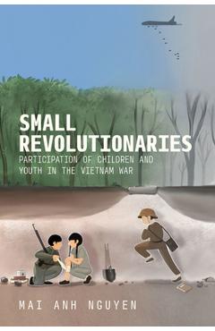 Small Revolutionaries: Participation of Children and Youth in the Vietnam War - Mai Anh Nguyen