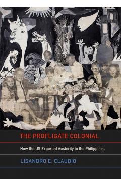 The Profligate Colonial: How the Us Exported Austerity to the Philippines - Lisandro E. Claudio