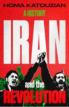 Iran and the Revolution: A History - Homa Katouzian