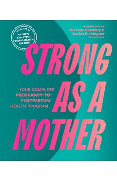 Strong as a Mother: Your Complete Pregnancy-To-Postpartum Health Program (Developed by Olympic Athletes and Pelvic Health Experts) - Shannon Rowbury