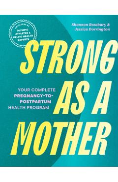 Strong as a Mother: Your Complete Pregnancy-To-Postpartum Health Program (Developed by Olympic Athletes and Pelvic Health Experts) - Shannon Rowbury