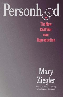 Personhood: The New Civil War Over Reproduction - Mary Ziegler