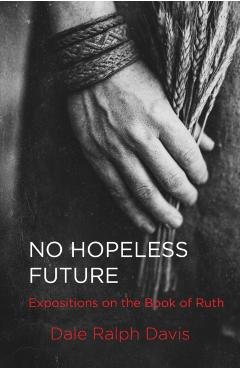 No Hopeless Future: Expositions on the Book of Ruth - Dale Ralph Davis
