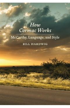 How Cormac Works: McCarthy, Language, and Style - Bill Hardwig
