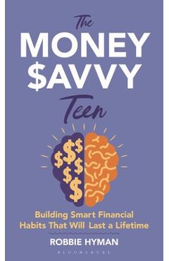 The Money Savvy Teen: Building Smart Financial Habits That Will Last a Lifetime - Robbie Hyman