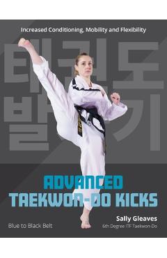 Advanced Taekwon-Do Kicks Vol 2: Blue to Black Belt. Increasing Conditioning, Mobility and Flexibility - Sally Gleaves