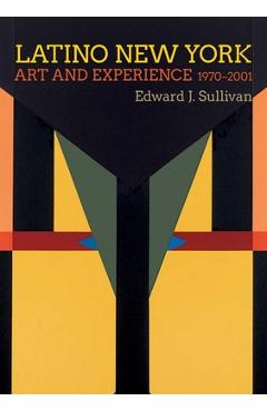 Latino New York: Art and Experience, 1970-2001 - Edward J. Sullivan