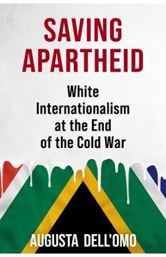 Saving Apartheid: White Internationalism at the End of the Cold War - Augusta Dell'omo