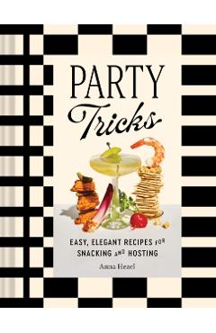 Party Tricks: Easy, Elegant Recipes for Snacking and Hosting - Anna Hezel