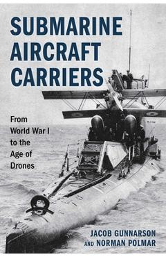 Submarine Aircraft Carriers: From World War I to the Age of Drones - Jacob Gunnarson