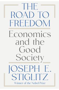 The Road to Freedom: Economics and the Good Society - Joseph E. Stiglitz