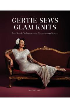 Gertie Sews Glam Knits: Turn Simple Techniques Into Showstopping Designs - Gretchen Hirsch
