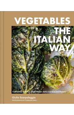 Vegetables the Italian Way: Turning Simple and Fresh Into Extraordinary - Giulia Scarpaleggia