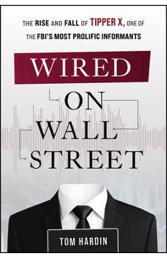 Wired on Wall Street: The Rise and Fall of Tipper X, One of the Fbi's Most Prolific Informants - Tom Hardin