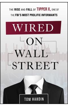 Wired on Wall Street: The Rise and Fall of Tipper X, One of the Fbi's Most Prolific Informants - Tom Hardin
