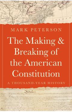 The Making and Breaking of the American Constitution: A Thousand-Year History - Mark Peterson