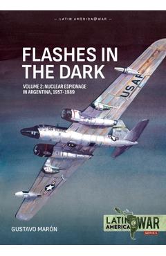 Flashes in the Dark Volume 2: Nuclear Espionage in Argentina, 1957-1989 - Gustavo Marón
