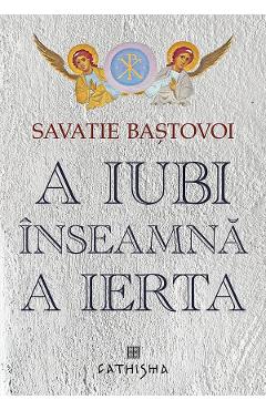 A iubi inseamna a ierta - Savastie Bastovoi