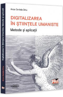 Digitalizarea in stiintele umaniste. Metode si aplicatii - Anca Daniela Dinu