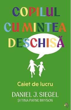 Copilul cu mintea deschisa. Caiet de lucru - Daniel J. Siegel, Tina Payne Bryson