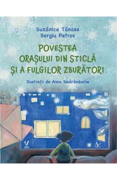 Povestea orasului din sticla si a fulgilor zburatori - Suzanica Tanase, Sergiu Petrov