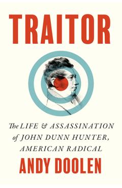 Traitor: The Life and Assassination of John Dunn Hunter, American Radical - Andy Doolen