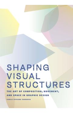 Shaping Visual Structures: The Art of Composition, Movement, and Space in Graphic Design - Carla Viviana Cordova