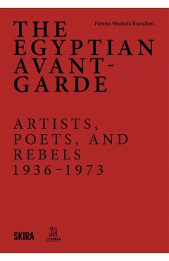 The Egyptian Avant-Garde: Artists, Poets, and Rebels 1936-1973 - Fatenn Mostafa-kanafani