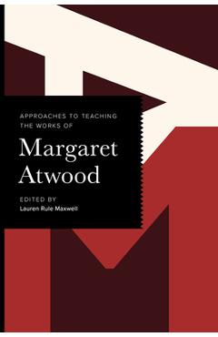 Approaches to Teaching the Works of Margaret Atwood - Lauren Rule Maxwell