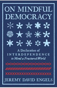 On Mindful Democracy: A Declaration of Interdependence to Mend a Fractured World - Jeremy David Engels