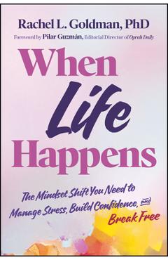When Life Happens: The Mindset Shift You Need to Manage Stress, Build Confidence, and Break Free - Rachel L. Goldman