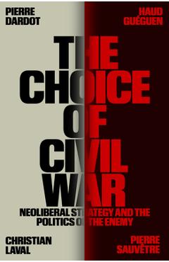 The Choice of Civil War: Neoliberal Strategy and the Politics of the Enemy - Pierre Dardot