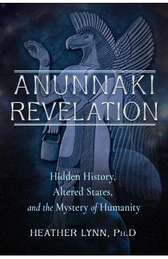 Anunnaki Revelation: Hidden History, Altered States, and the Mystery of Humanity - Heather Lynn
