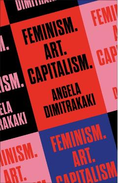 Feminism. Art. Capitalism. - Angela Dimitrakaki