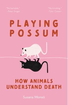 Playing Possum: How Animals Understand Death - Susana Monsó