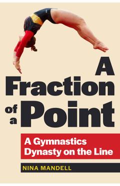 A Fraction of a Point: A Gymnastics Dynasty on the Line - Nina Mandell