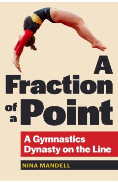A Fraction of a Point: A Gymnastics Dynasty on the Line - Nina Mandell