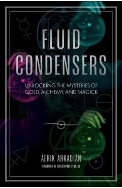 Fluid Condensers: Unlocking the Mysteries of Gold, Alchemy, and Magick - Aerik Arkadian
