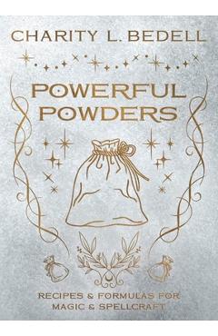 Powerful Powders: Recipes & Formulas for Magic & Spellcraft - Charity L. Bedell