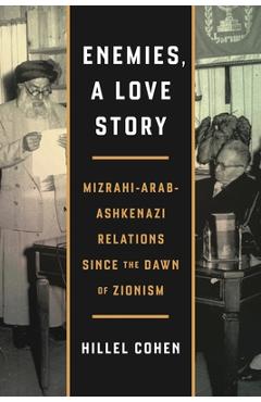Enemies, a Love Story: Mizrahi-Arab-Ashkenazi Relations Since the Dawn of Zionism