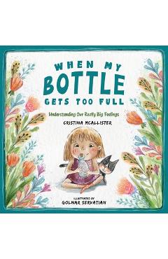 When My Bottle Gets Too Full- Understanding Our Really Big Feelings - Cristina Mcallister