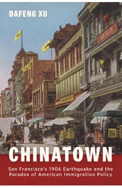 Chinatown: San Francisco's 1906 Earthquake and the Paradox of American Immigration Policy - Dafeng Xu