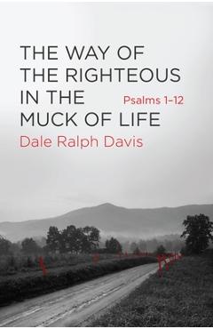 The Way of the Righteous in the Muck of Life: Psalms 1-12 - Dale Ralph Davis