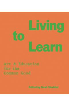 Living to Learn: Art & Education for the Common Good - Noah Simblist