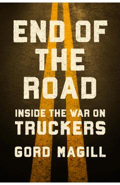 End of the Road: Inside the War on Truckers - Gord Magill