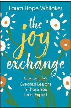 The Joy Exchange: Finding Life's Greatest Lessons in Those You Least Expect - Laura Hope Whitaker