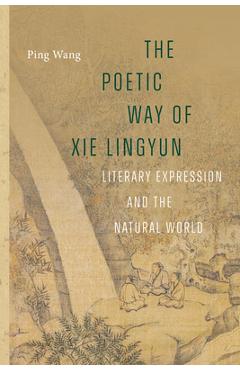 The Poetic Way of XIE Lingyun: Literary Expression and the Natural World - Ping Wang