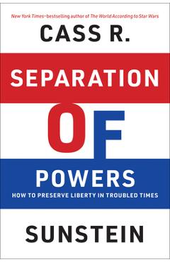 Separation of Powers: How to Preserve Liberty in Troubled Times - Cass R. Sunstein